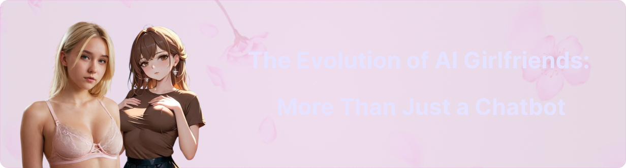 The Evolution of AI Girlfriends: More Than Just a Chatbot